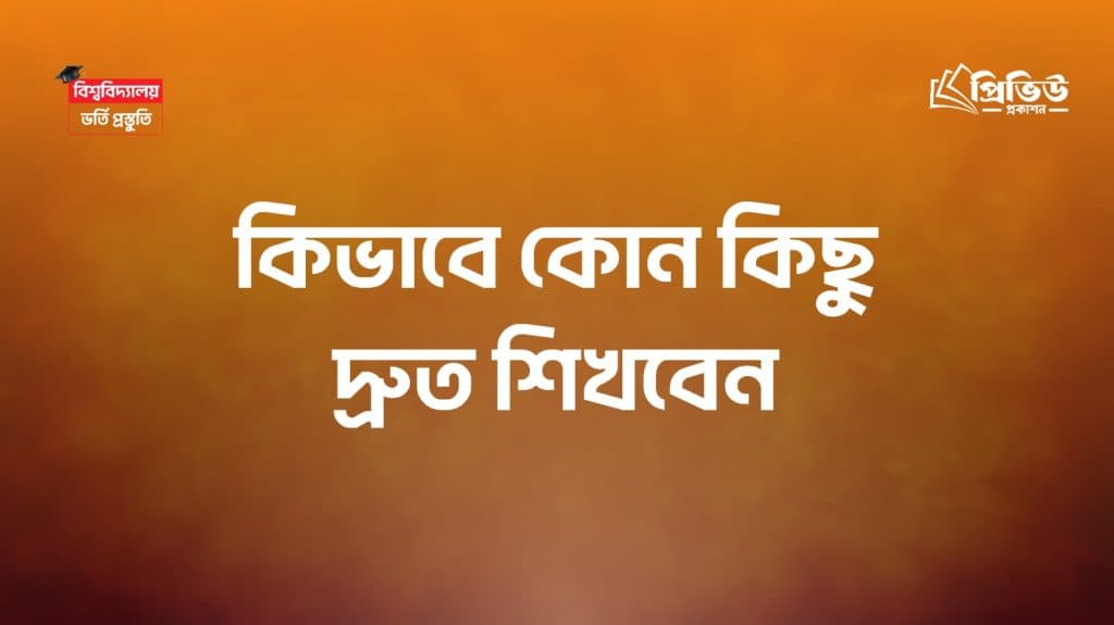 কিভাবে কোন কিছু দ্রুত শিখবেন